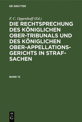 bokomslag Die Rechtsprechung Des Königlichen Ober-Tribunals Und Des Königlichen Ober-Appellations-Gerichts in Straf-Sachen. Band 13