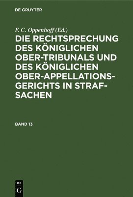 Die Rechtsprechung Des Kniglichen Ober-Tribunals Und Des Kniglichen Ober-Appellations-Gerichts in Straf-Sachen. Band 13 1