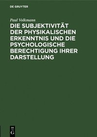 bokomslag Die Subjektivität Der Physikalischen Erkenntnis Und Die Psychologische Berechtigung Ihrer Darstellung