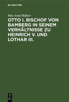 bokomslag Otto I. Bischof Von Bamberg in Seinem Verhältnisse Zu Heinrich V. Und Lothar III.