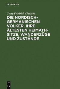 bokomslag Die Nordisch-Germanischen Völker, Ihre Ältesten Heimath-Sitze, Wanderzüge Und Zustände