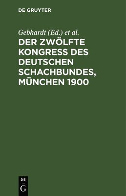 Gebhardt, Carl Schachter, Georg Marco - Der Zwölfte Kongress Des Deutschen Schachbundes, München 1900, Inbunden