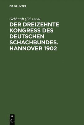 Gebhardt, J Metger, J Berger, C Schultz - Der Dreizehnte Kongress Des Deutschen Schachbundes. Hannover 1902, Inbunden