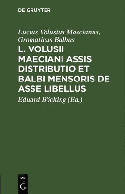 L. Volusii Maeciani Assis Distributio Et Balbi Mensoris de Asse Libellus 1