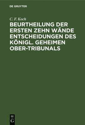 C F Koch - Beurtheilung Der Ersten Zehn Wände Entscheidungen Des Königl. Geheimen Ober-Tribunals, Inbunden