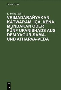 bokomslag Vrimadára?yakan Kátwaram, Iça, Kena, Mu?dakan Oder Fünf Upanishads Aus Dem Ya?ur-Sáma- Und Atharva-Veda