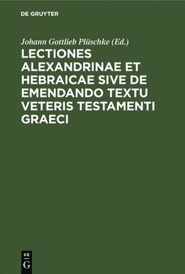 Johann Gottlieb Plüschke - Lectiones Alexandrinae Et Hebraicae Sive de Emendando Textu Veteris Testamenti Graeci, Inbunden