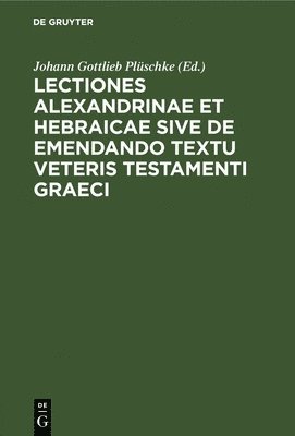 Lectiones Alexandrinae Et Hebraicae Sive de Emendando Textu Veteris Testamenti Graeci 1