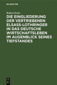 bokomslag Die Eingliederung Der Vertriebenen Elsass-Lothringer in Das Deutsche Wirtschaftsleben Im Augenblick Seines Tiefstandes