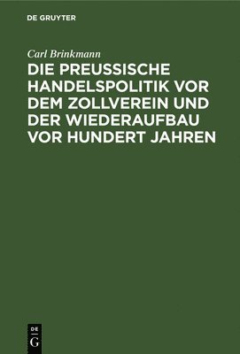 Die Preussische Handelspolitik VOR Dem Zollverein Und Der Wiederaufbau VOR Hundert Jahren 1