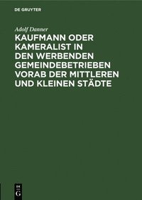 bokomslag Kaufmann Oder Kameralist in Den Werbenden Gemeindebetrieben Vorab Der Mittleren Und Kleinen Städte