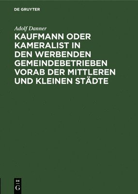 Kaufmann Oder Kameralist in Den Werbenden Gemeindebetrieben Vorab Der Mittleren Und Kleinen Stdte 1