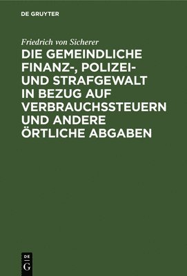 bokomslag Gemeindliche Finanz-, Polizei- Und Strafgewalt in Bezug Auf Verbrauchssteuern Und Andere Örtliche Abgaben