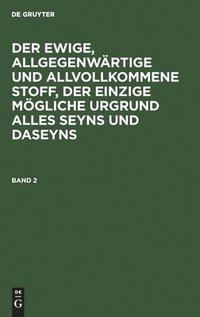 bokomslag Ewige, Allgegenwärtige Und Allvollkommene Stoff, Der Einzige Mögliche Urgrund Alles Seyns Und Daseyns. Band 2