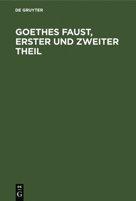 Goethes Faust, Erster Und Zweiter Theil 1