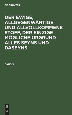 Degruyter - Ewige, Allgegenwärtige Und Allvollkommene Stoff, Der Einzige Mögliche Urgrund Alles Seyns Und Daseyns. Band 3, Inbunden
