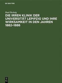 bokomslag Die Irren Klinik Der Universitt Lepipzig Und Ihre Wirksamkeit in Den Jahren 1882-1886