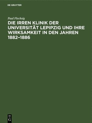 Die Irren Klinik Der Universitt Lepipzig Und Ihre Wirksamkeit in Den Jahren 1882-1886 1