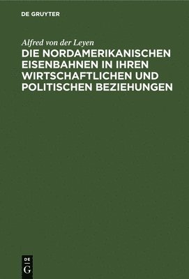 bokomslag Die Nordamerikanischen Eisenbahnen in Ihren Wirtschaftlichen Und Politischen Beziehungen