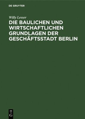 Die Baulichen Und Wirtschaftlichen Grundlagen Der Geschftsstadt Berlin 1