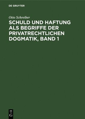 Otto Schreiber - Schuld Und Haftung ALS Begriffe Der Privatrechtlichen Dogmatik, Band 1, Inbunden