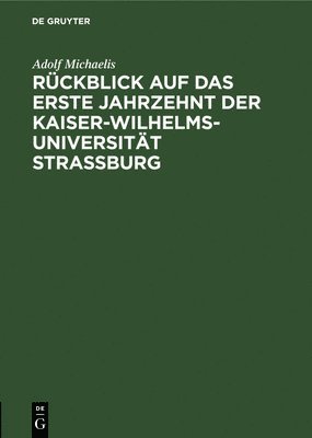 Rckblick Auf Das Erste Jahrzehnt Der Kaiser-Wilhelms-Universitt Strassburg 1