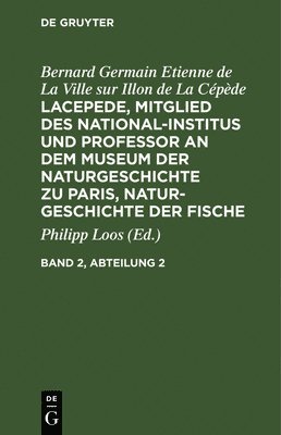 Bernard Germain Etienne de la Ville Sur Illon de La Cépède, Georges Louis Le Clerc Buffon, Philipp Loos - Bernard Germain Etienne de la Ville Sur Illon de la Cépède: Lacepede, Mitglied Des National-Institus Und Professor an Dem Museum Der Naturgeschichte Zu Paris, Naturgeschichte Der Fische. Band 2, Abteilung 2, Inbunden