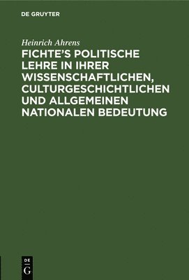 Fichte's politische Lehre in ihrer wissenschaftlichen, culturgeschichtlichen und allgemeinen nationalen Bedeutung 1