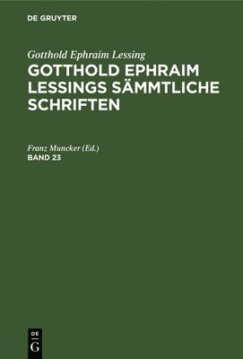 Gotthold Ephraim Lessing: Gotthold Ephraim Lessings Smmtliche Schriften. Band 23 1