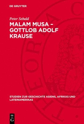 Peter Sebald - Malam Musa - Gottlob Adolf Krause: 1850-1938. Forscher, Wissenschaftler, Humanist. Leben Und Lebenswerk Eines Antikolonialgesinnten Afrika-Wissenschaf, Inbunden
