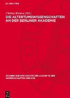 Die Altertumswissenschaften an Der Berliner Akademie: Wahlvorschläge Zur Aufnahme Von Mitgliedern Von F. A. Wolf Bis Zu G. Rodenwaldt, 1799-1932 1