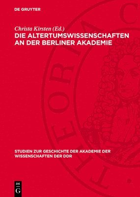 Die Altertumswissenschaften an Der Berliner Akademie: Wahlvorschläge Zur Aufnahme Von Mitgliedern Von F. A. Wolf Bis Zu G. Rodenwaldt, 1799-1932 1