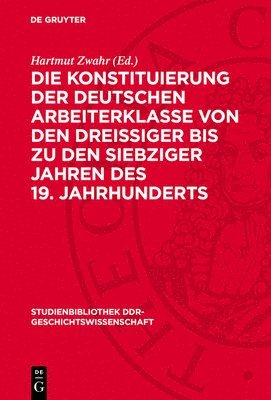 bokomslag Die Konstituierung Der Deutschen Arbeiterklasse Von Den Dreissiger Bis Zu Den Siebziger Jahren Des 19. Jahrhunderts