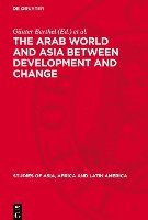 bokomslag The Arab World and Asia Between Development and Change: Dedicated to the Xxxist International Congress of Human Sciences in Asia and North Africa