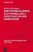 Hubert Horstmann - Der Physikalismus ALS Modellfall Positivistischer Denkweise, Inbunden