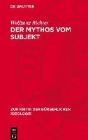 Wolfgang Richter - Der Mythos Vom Subjekt: Materialismus Und Dialektik Im Zerrspiegel Der Gegenwärtigen Bürgerlichen Philosophie, Inbunden