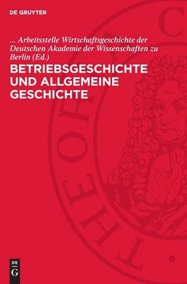 Betriebsgeschichte Und Allgemeine Geschichte: Eine Kollektivarbeit Zu Methodologischen Fragen Der Betriebsgeschichtsschreibung 1