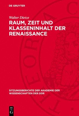 Walter Dietze - Raum, Zeit Und Klasseninhalt Der Renaissance: Prolegomena Zu Einem Forschungsbericht; Vortrag Des Ordentlichen Mitgliedes Der Akademie Der Wissenschaf, Inbunden