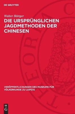 Die Ursprünglichen Jagdmethoden Der Chinesen: Nach Der Alten Chinesischen Literatur Und Einigen Paläographischen Schriftzeichen 1