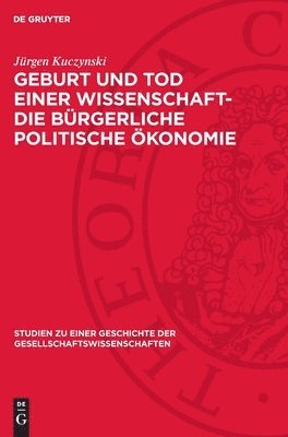 Jürgen Kuczynski - Geburt Und Tod Einer Wissenschaft- Die Bürgerliche Politische Ökonomie, Inbunden