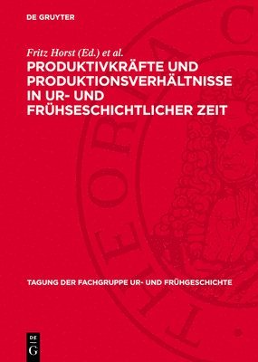 Vom 14. Bis 16. Dezember 1981 in Berlin: Produktivkräfte Und Produktionsverhältnisse in Ur- Und Frühseschichtlicher Zeit