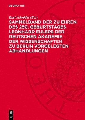 Sammelband Der Zu Ehren Des 250. Geburtstages Leonhard Eulers Der Deutschen Akademie Der Wissenschaften Zu Berlin Vorgelegten Abhandlungen 1