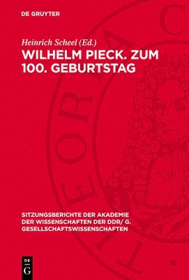 Wilhelm Pieck. Zum 100. Geburtstag: [Eröffnungsansprache Und Vorträge Auf Der Festsitzung Der Akademie Der Wissenschaften Der DDR Am 8. Januar 1976 An 1