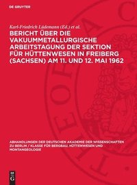 bokomslag Bericht Über Die Vakuummetallurgische Arbeitstagung Der Sektion Für Hüttenwesen in Freiberg (Sachsen) Am 11. Und 12. Mai 1962