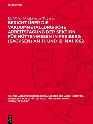 bokomslag Bericht über die Vakuummetallurgische Arbeitstagung der Sektion für Hüttenwesen in Freiberg (Sachsen) Am 11. und 12. Mai 1962