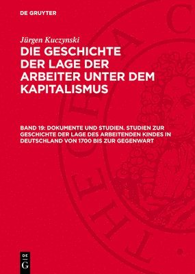 bokomslag Die Geschichte der Lage der Arbeiter unter dem Kapitalismus, Band 19, Dokumente und Studien. Studien zur Geschichte der Lage des arbeitenden Kindes in Deutschland von 1700 bis zur Gegenwart