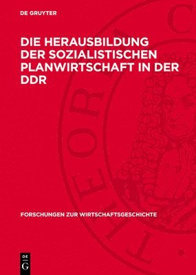 bokomslag Die Herausbildung Der Sozialistischen Planwirtschaft in Der DDR: Aufgaben, Methoden Und Ergebnisse Der Wirtschaftsplanung in Der Zentralgeleiteten Vol