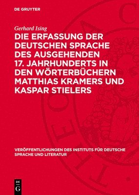 Gerhard Ising - Die Erfassung Der Deutschen Sprache Des Ausgehenden 17. Jahrhunderts in Den Wörterbüchern Matthias Kramers Und Kaspar Stielers, Inbunden