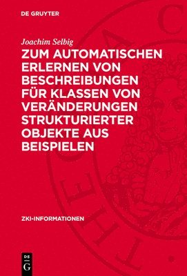 Joachim Selbig - Zum Automatischen Erlernen Von Beschreibungen Für Klassen Von Veränderungen Strukturierter Objekte Aus Beispielen, Inbunden