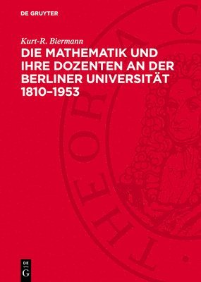 Kurt-R Biermann - Die Mathematik Und Ihre Dozenten an Der Berliner Universität 1810-1953, Inbunden